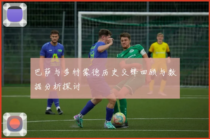 巴萨与多特蒙德历史交锋回顾与数据分析探讨