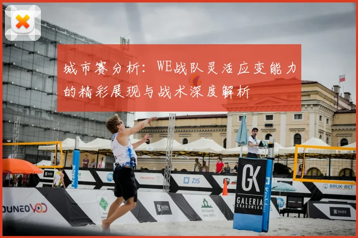 城市赛分析：WE战队灵活应变能力的精彩展现与战术深度解析