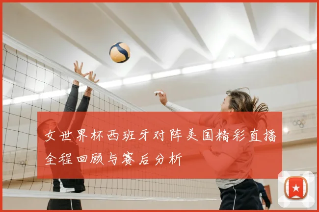 女世界杯西班牙对阵美国精彩直播全程回顾与赛后分析